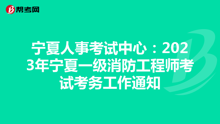 宁夏人事考试中心:2023年宁夏一级消防工程师考试考务工作通知
