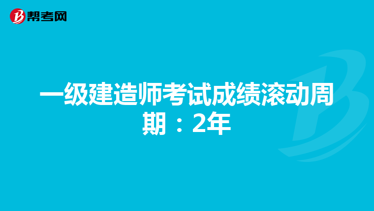 一级建造师考试成绩滚动周期：2年