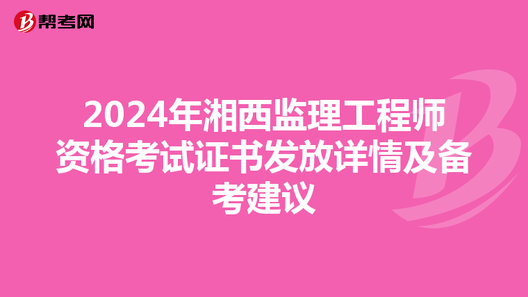 2024年湘西監理工程師資格考試證書發放詳情及備考建議