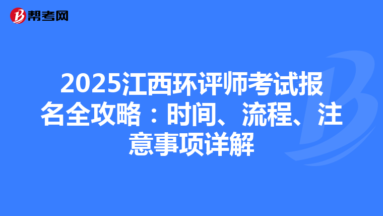 2025江西环评师考试报名全攻略：时间、流程、注意事项详解