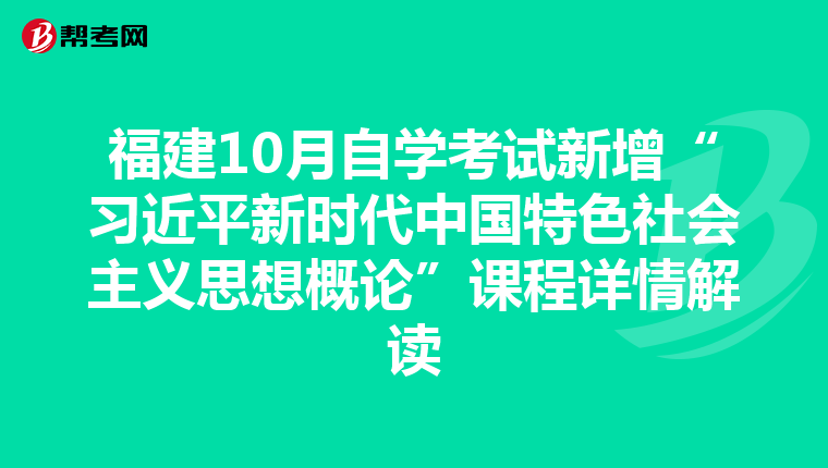 福建10月自学考试新增“习近平新时代中国特色社会主义思想概论”课程详情解读