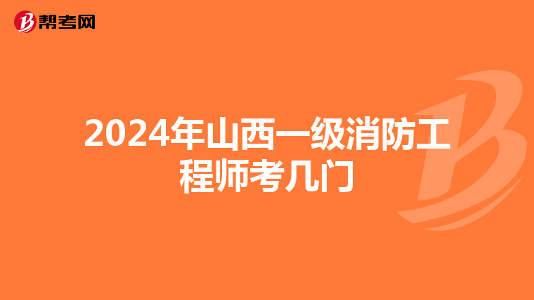 2024年山西一级消防工程师考几门