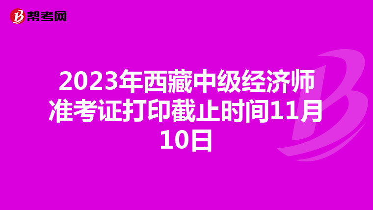 2023年西藏中级经济师准考证打印截止时间11月10日