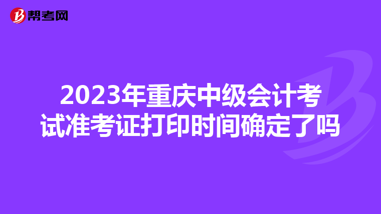 2023年重庆中级会计考试准考证打印时间确定了吗