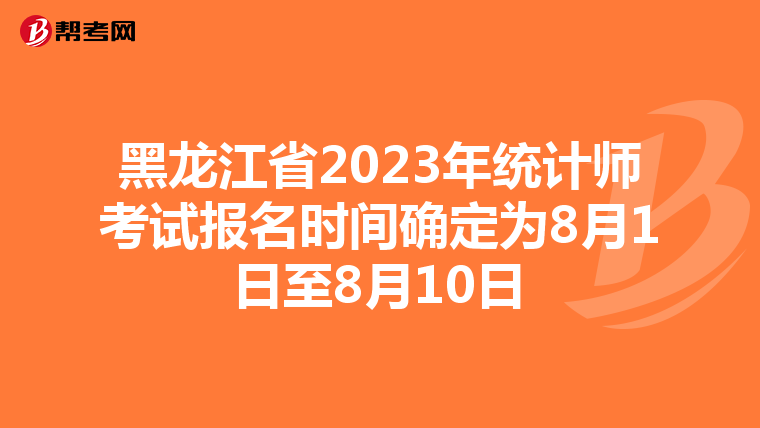 黑龙江省2023年统计师考试报名时间确定为8月1日至8月10日