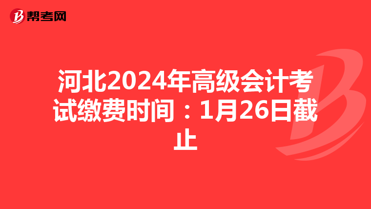 河北2024年高級(jí)會(huì)計(jì)考試?yán)U費(fèi)時(shí)間:1月26日截止