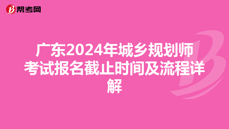广东2024年城乡规划师考试报名截止时间及流程详解