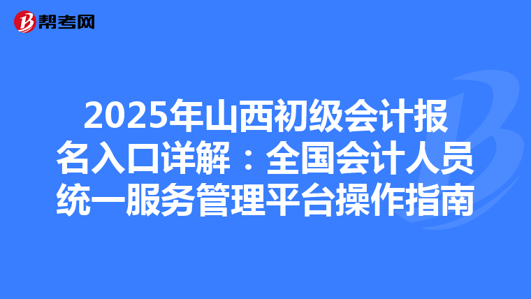 2025年山西初级会计报名入口详解：全国会计人员统一服务管理平台操作指南