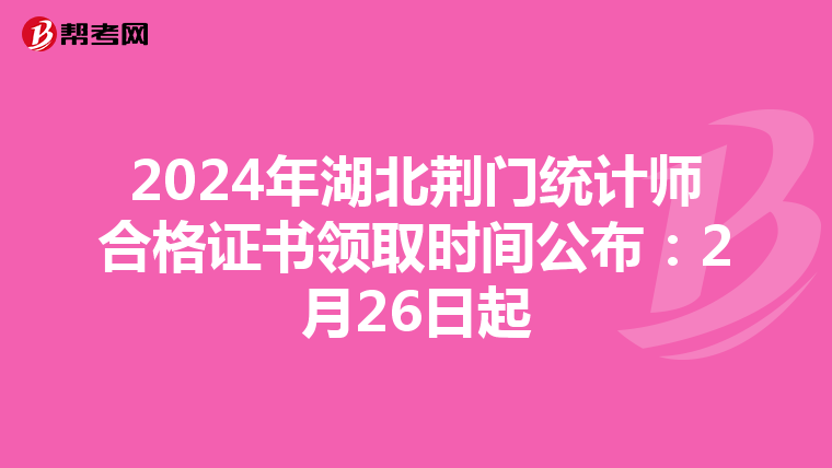 2024年湖北荆门统计师合格证书领取时间公布：2月26日起