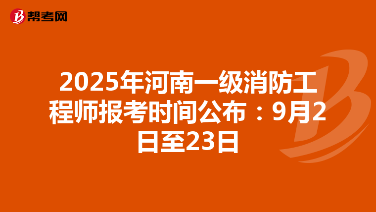 2025年河南一级消防工程师报考时间公布：9月2日至23日