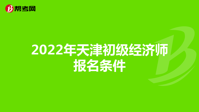 2022年天津初级经济师报名条件