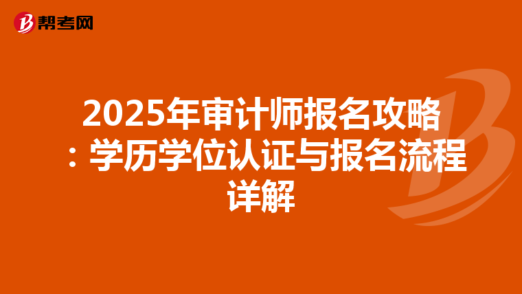 2025年审计师报名攻略：学历学位认证与报名流程详解