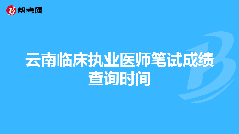 云南臨床執業醫師筆試成績查詢時間