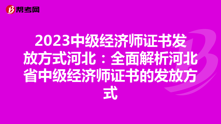 2023中级经济师证书发放方式河北:全面解析河北省中级经济师证书的发放方式