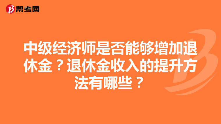 中级经济师是否能够增加退休金？退休金收入的提升方法有哪些？