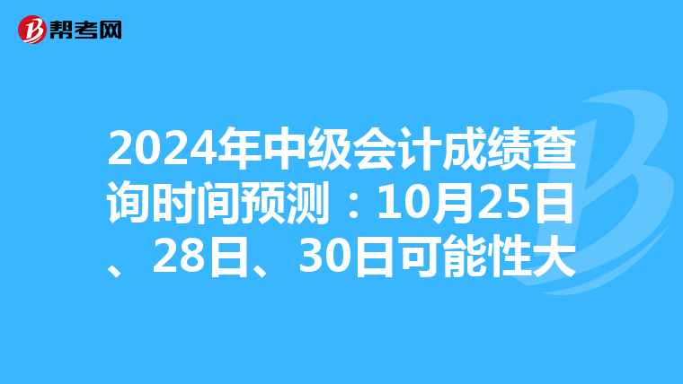2024年中级会计成绩查询时间预测：10月25日、28日、30日可能性大