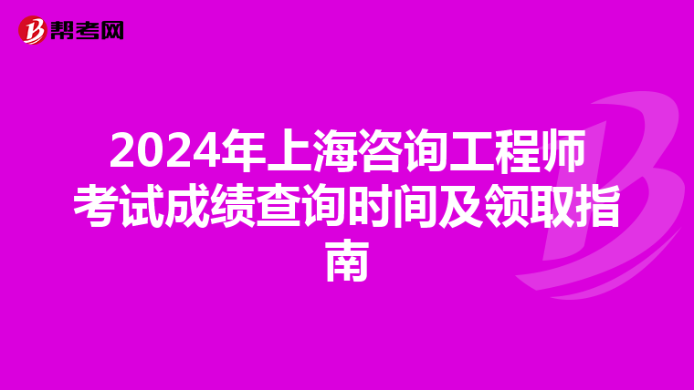 2024年上海咨询工程师考试成绩查询时间及领取指南