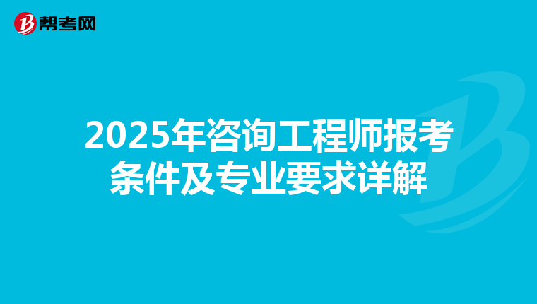 2025年咨询工程师报考条件及专业要求详解