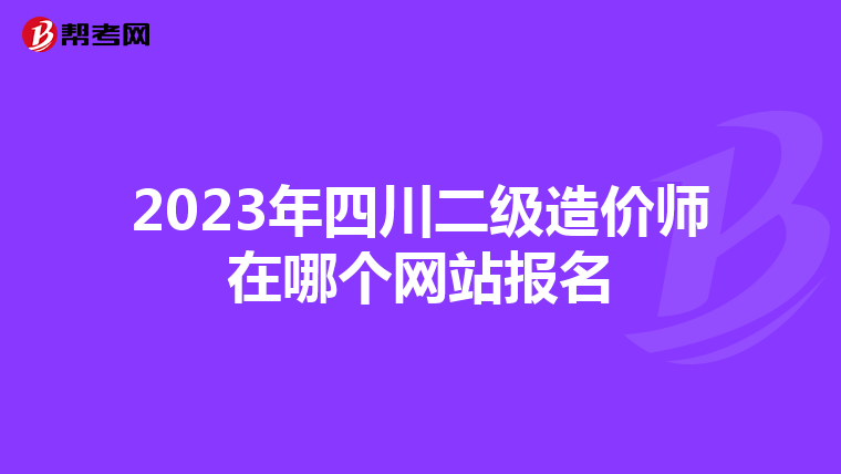2023年四川二級造價師在哪個網(wǎng)站報名