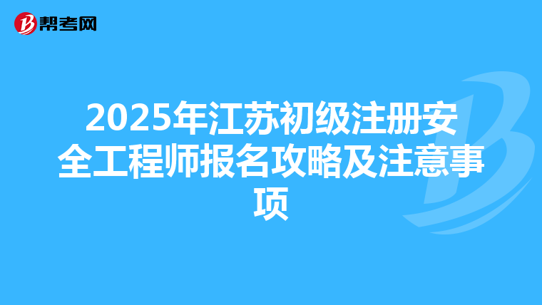 2025年江苏初级注册安全工程师报名攻略及注意事项