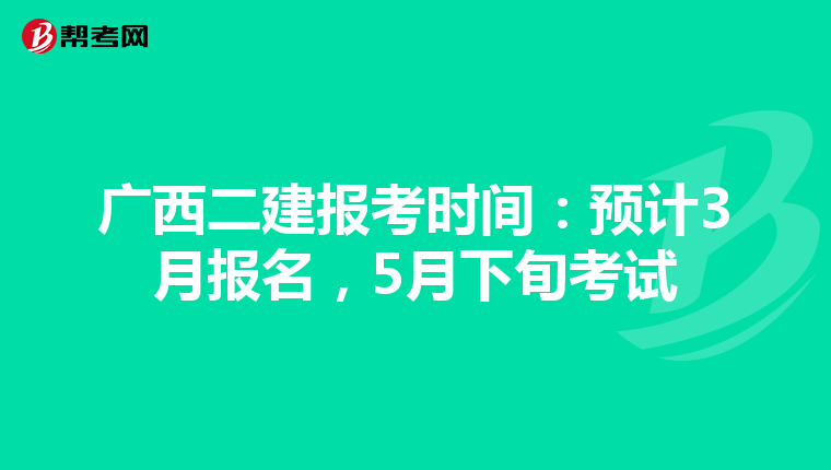 广西二建报考时间：预计3月报名，5月下旬考试