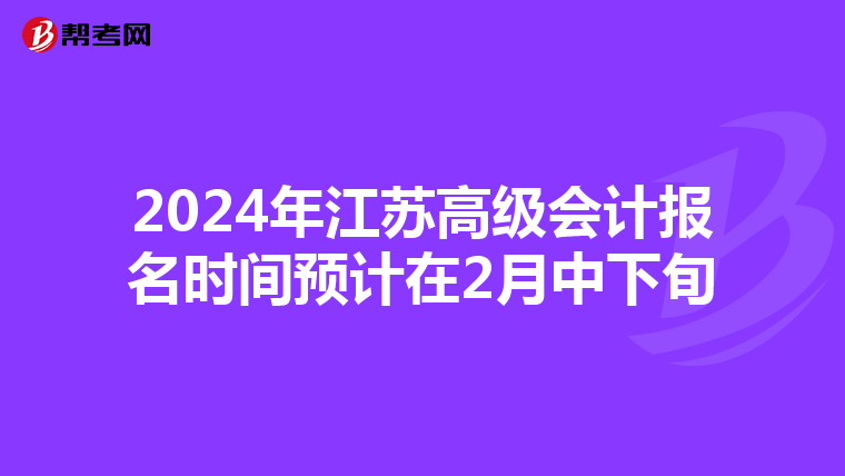 2024年江苏高级会计报名时间预计在2月中下旬