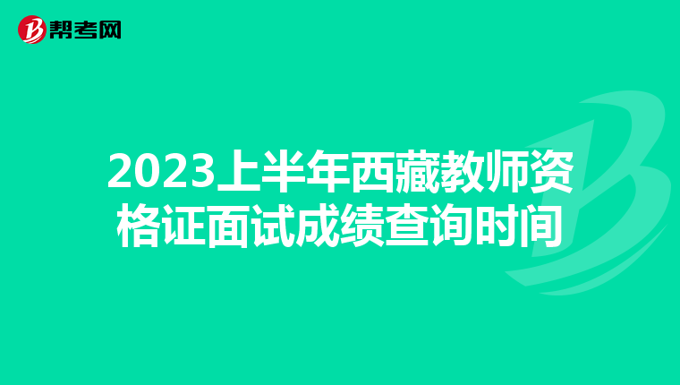 2023上半年西藏教师资格证面试成绩查询时间