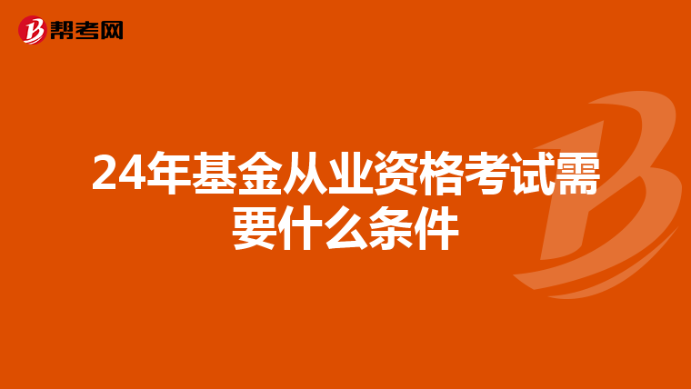 24年基金从业资格考试需要什么条件