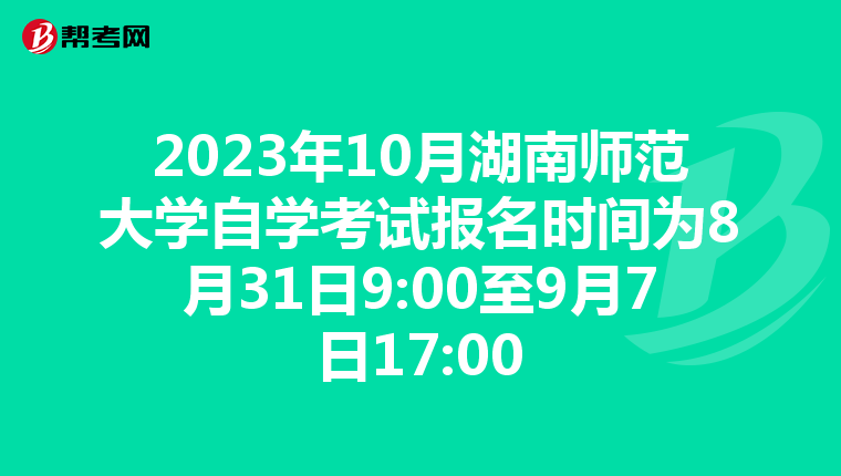 2023年10月湖南师范大学自学考试报名时间为8月31日9:00至9月7日17:00