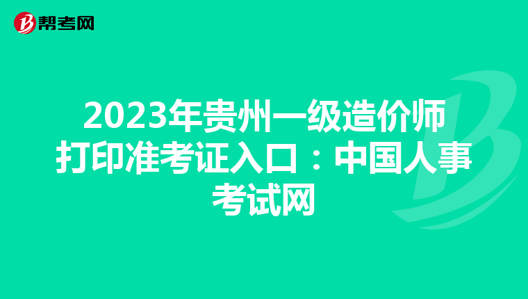 2023年贵州一级造价师打印准考证入口：中国人事考试网