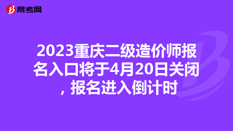 2023重慶二級造價師報名入口將于4月20日關(guān)閉，報名進入倒計時