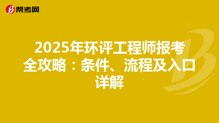 2025年环评工程师报考全攻略：条件、流程及入口详解