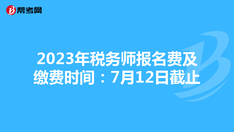 2023年税务师报名费及缴费时间:7月12日截止