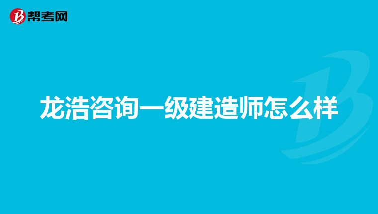 龙浩咨询一级建造师怎么样
