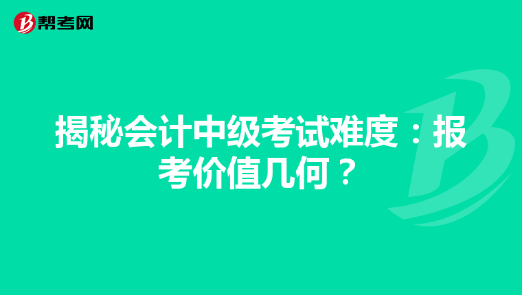 揭秘会计中级考试难度：报考价值几何？