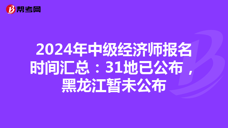 2024年中級經濟師報名時間匯總：31地已公布，黑龍江暫未公布