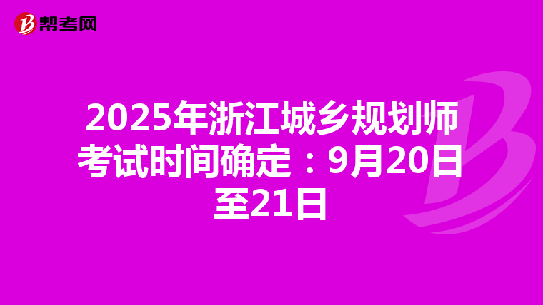 2025年浙江城乡规划师考试时间确定：9月20日至21日