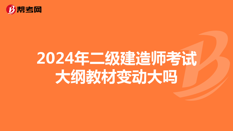 2024年二级建造师考试大纲教材变动大吗