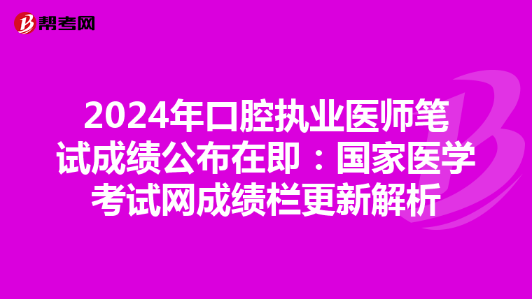 2024年口腔执业医师笔试成绩公布在即：国家医学考试网成绩栏更新解析