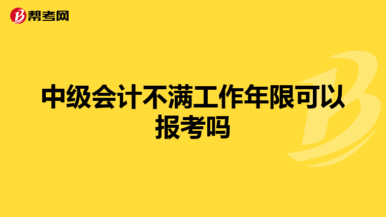 中级会计不满工作年限可以报考吗