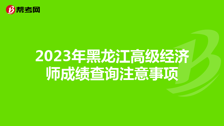 2023年黑龙江高级经济师成绩查询注意事项