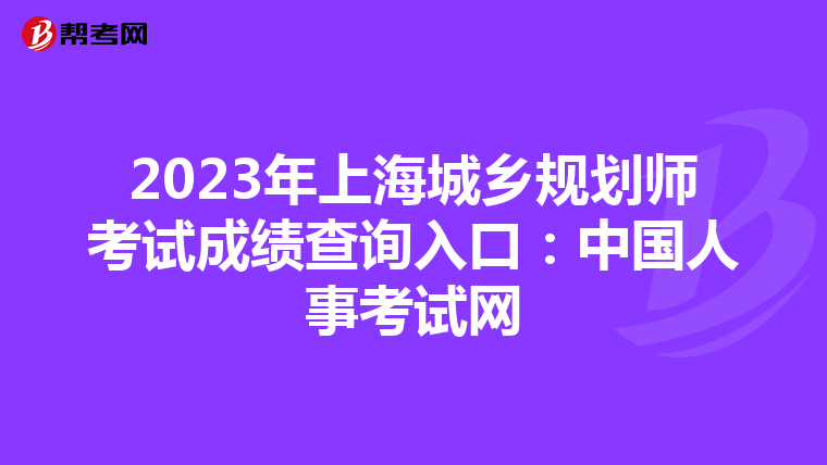 2023年上海城乡规划师考试成绩查询入口：中国人事考试网