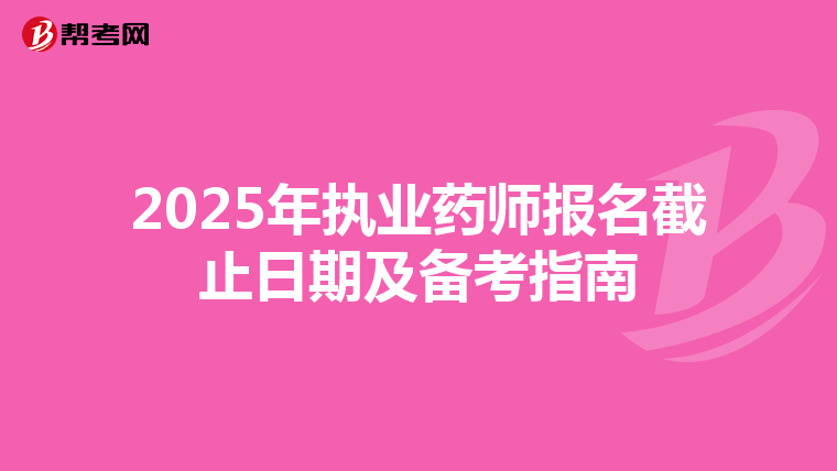 2025年执业药师报名截止日期及备考指南