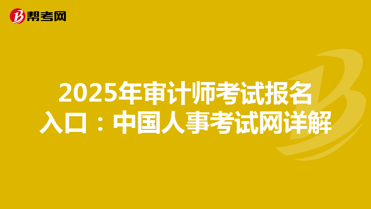 2025年审计师考试报名入口：中国人事考试网详解