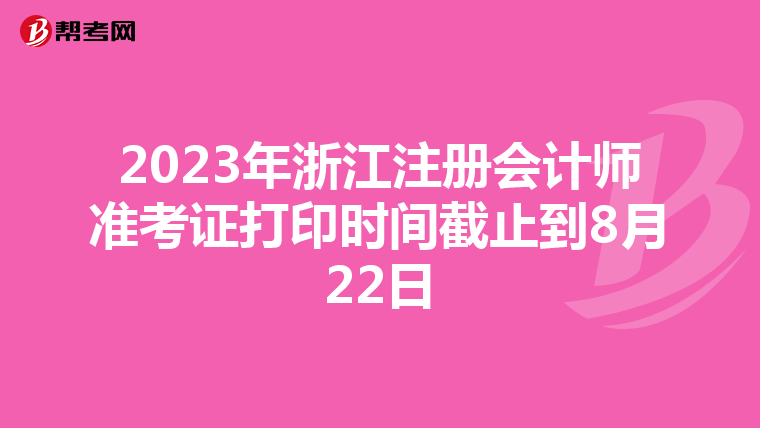 2023年浙江注册会计师准考证打印时间截止到8月22日