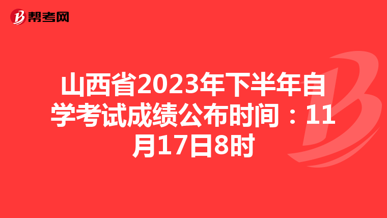 山西省2023年下半年自学考试成绩公布时间：11月17日8时