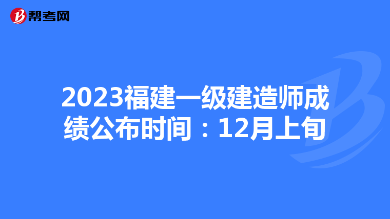2023福建一级建造师成绩公布时间：12月上旬