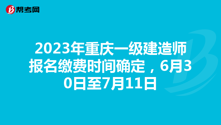2023年重庆一级建造师报名缴费时间确定，6月30日至7月11日