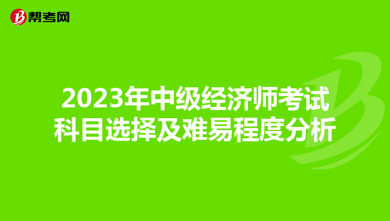 2023年中级经济师考试科目选择及难易程度分析
