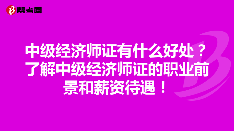 中级经济师证有什么好处？了解中级经济师证的职业前景和薪资待遇！